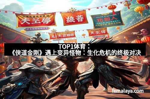 TOP1体育：《侠道金刚》遇上变异怪物：生化危机的终极对决