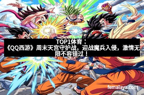 TOP1体育：《QQ西游》周末天宫守护战，迎战魔兵入侵，激情无限不容错过！