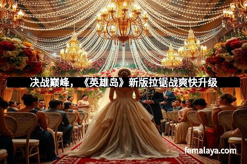 决战巅峰，《英雄岛》新版拉锯战爽快升级